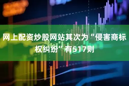 网上配资炒股网站其次为“侵害商标权纠纷”有517则