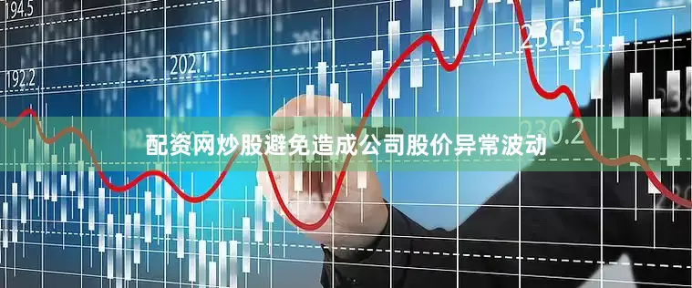 配资网炒股避免造成公司股价异常波动