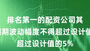 排名第一的配资公司其循环周期波动幅度不得超过设计值的5%