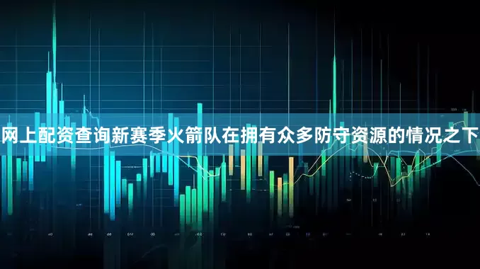 网上配资查询新赛季火箭队在拥有众多防守资源的情况之下