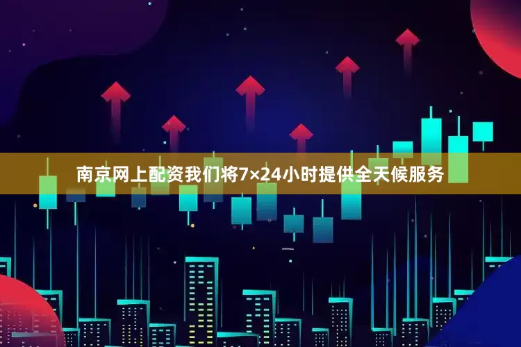 南京网上配资我们将7×24小时提供全天候服务