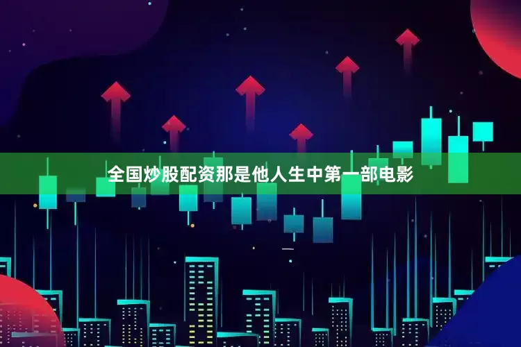 全国炒股配资那是他人生中第一部电影
